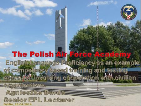 INFORMACJA O WSOSP Dęblin, 26.04.2014. THE POLISH AIR FORCE ACADEMY AIR TRAFFIC CONTROLLER TRAINING CENTRE (ATC TC) The scope of training provided to.