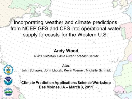 Climate Prediction Applications Science Workshop Des Moines, IA – March 3, 2011 Andy Wood NWS Colorado Basin River Forecast Center Also: John Schaake,