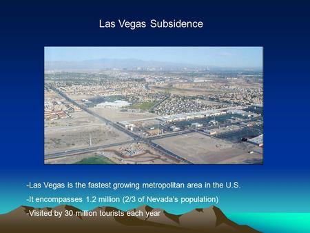 -Las Vegas is the fastest growing metropolitan area in the U.S. -It encompasses 1.2 million (2/3 of Nevada’s population) -Visited by 30 million tourists.