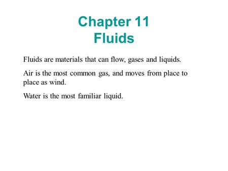 Chapter 11 Fluids Fluids are materials that can flow, gases and liquids. Air is the most common gas, and moves from place to place as wind. Water is the.