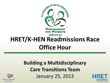 HRET/K-HEN Readmissions Race Office Hour Building a Multidisciplinary Care Transitions Team January 25, 2013.