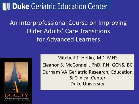 An Interprofessional Course on Improving Older Adults’ Care Transitions for Advanced Learners Mitchell T. Heflin, MD, MHS Eleanor S. McConnell, PhD, RN,
