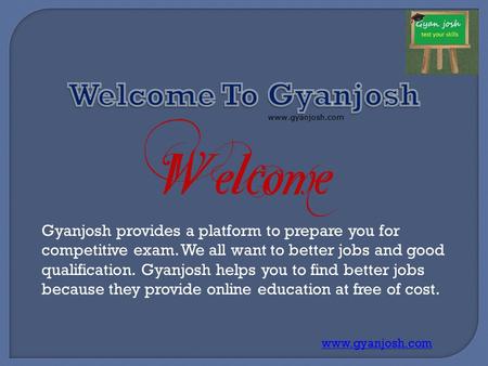 Gyanjosh provides a platform to prepare you for competitive exam. We all want to better jobs and good qualification. Gyanjosh helps you to find better.
