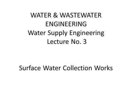 WATER & WASTEWATER ENGINEERING Water Supply Engineering Lecture No. 3 Surface Water Collection Works.