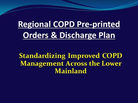Regional COPD Pre-printed Orders & Discharge Plan Standardizing Improved COPD Management Across the Lower Mainland.