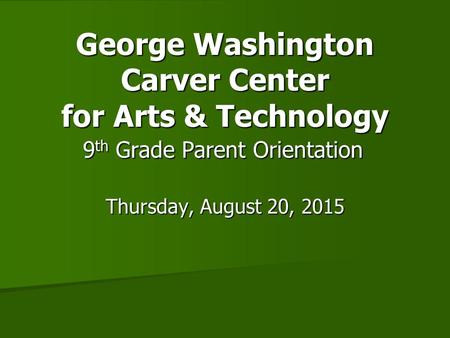 George Washington Carver Center for Arts & Technology 9 th Grade Parent Orientation Thursday, August 20, 2015.