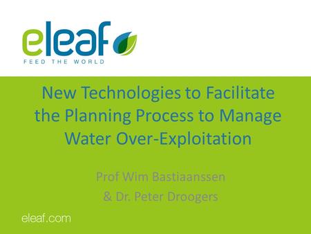 New Technologies to Facilitate the Planning Process to Manage Water Over-Exploitation Prof Wim Bastiaanssen & Dr. Peter Droogers.