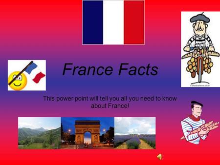 France Facts This power point will tell you all you need to know about France!