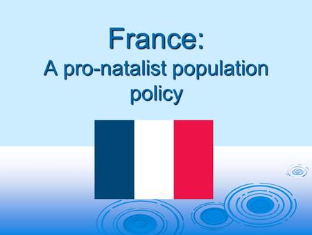 France: A pro-natalist population policy. What is a pro-natalist policy?  A pro-natalist policy is a population policy which aims to encourage more births.