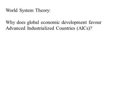 World System Theory: Why does global economic development favour Advanced Industrialized Countries (AICs)?