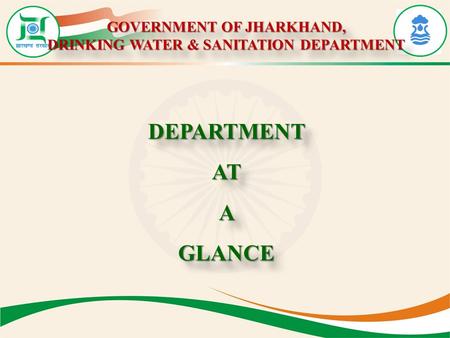GOVERNMENT OF JHARKHAND, DRINKING WATER & SANITATION DEPARTMENT GOVERNMENT OF JHARKHAND, DRINKING WATER & SANITATION DEPARTMENT DEPARTMENTATAGLANCEDEPARTMENTATAGLANCE.