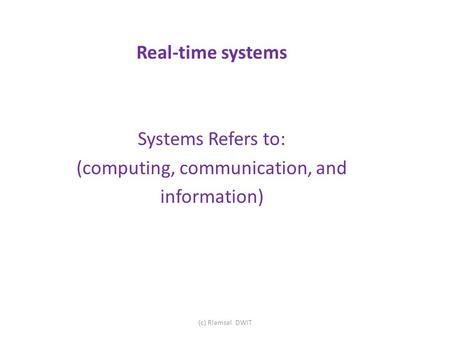 Real-time systems Systems Refers to: (computing, communication, and information) (c) Rlamsal DWIT.