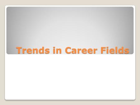 Trends in Career Fields. Workplace Trends Changes employers are making in order to be more efficient and competitive Competence ◦In today’s workplace,