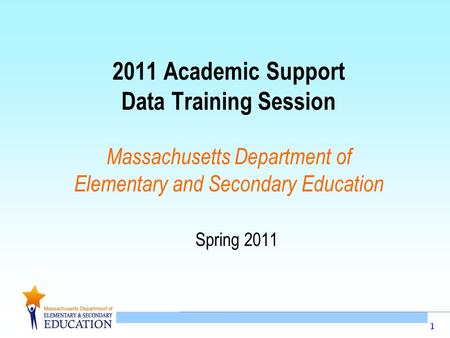 1 2011 Academic Support Data Training Session Massachusetts Department of Elementary and Secondary Education Spring 2011.