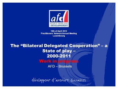 The “Bilateral Delegated Cooperation” – a State of play – 2000-2011 Work in progress 19th of April 2012 Practitioners’ Network Annual Meeting Luxembourg.