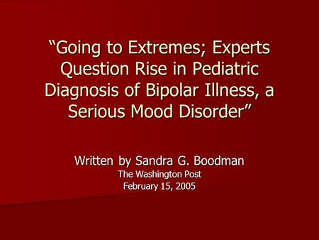 “Going to Extremes; Experts Question Rise in Pediatric Diagnosis of Bipolar Illness, a Serious Mood Disorder” Written by Sandra G. Boodman The Washington.