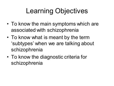 Learning Objectives To know the main symptoms which are associated with schizophrenia To know what is meant by the term ‘subtypes’ when we are talking.