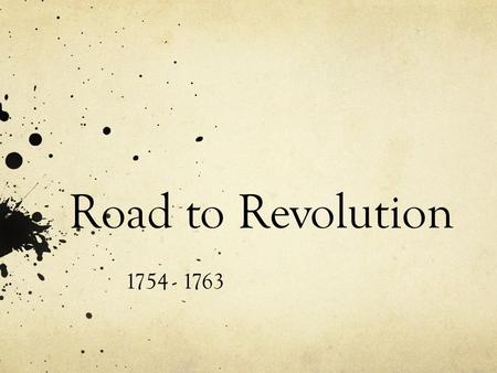 Road to Revolution 1754 - 1763.