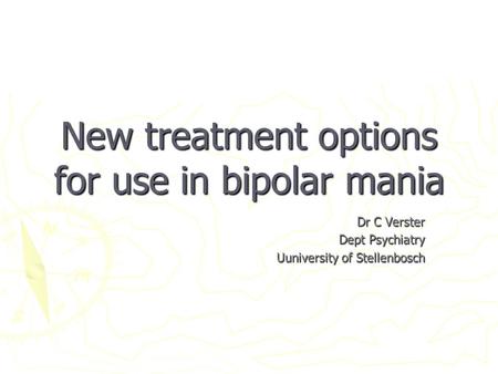 New treatment options for use in bipolar mania Dr C Verster Dept Psychiatry Uuniversity of Stellenbosch.