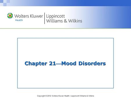 Copyright © 2012 Wolters Kluwer Health | Lippincott Williams & Wilkins Chapter 21Mood Disorders.