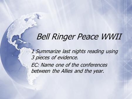 Bell Ringer Peace WWII 1 Summarize last nights reading using 3 pieces of evidence. EC: Name one of the conferences between the Allies and the year. 1 Summarize.