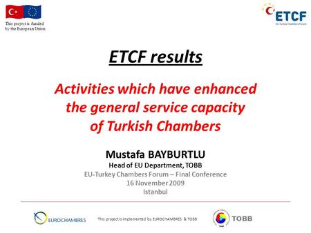 This project is funded by the European Union TOBB ETCF results Activities which have enhanced the general service capacity of Turkish Chambers Mustafa.