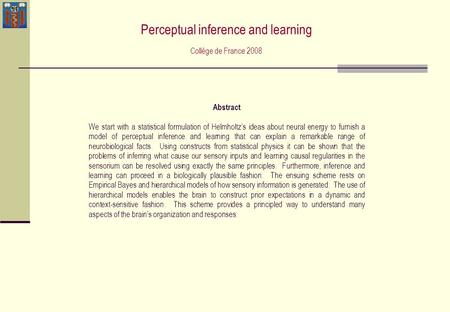 Abstract We start with a statistical formulation of Helmholtz’s ideas about neural energy to furnish a model of perceptual inference and learning that.