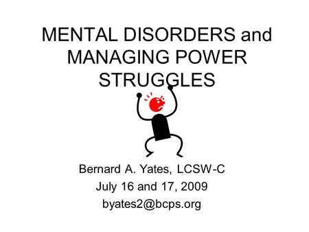 MENTAL DISORDERS and MANAGING POWER STRUGGLES Bernard A. Yates, LCSW-C July 16 and 17, 2009