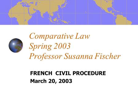Comparative Law Spring 2003 Professor Susanna Fischer FRENCH CIVIL PROCEDURE March 20, 2003.