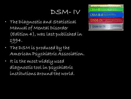 DSM- IV The Diagnostic and Statistical Manual of Mental Disorder (Edition 4), was last published in 1994. The DSM is produced by the American Psychiatric.
