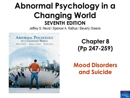 Abnormal Psychology in a Changing World SEVENTH EDITION Jeffrey S. Nevid / Spencer A. Rathus / Beverly Greene Chapter 8 (Pp 247-259) Mood Disorders and.