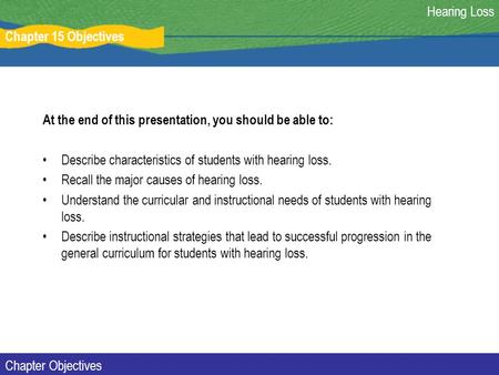 Chapter 15 Objectives Hearing Loss Chapter Objectives At the end of this presentation, you should be able to: Describe characteristics of students with.