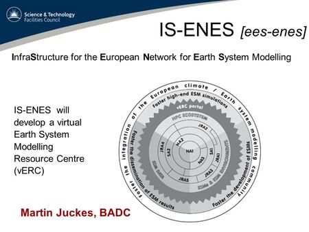 IS-ENES [ees-enes] InfraStructure for the European Network for Earth System Modelling IS-ENES will develop a virtual Earth System Modelling Resource Centre.