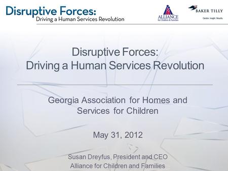 Disruptive Forces: Driving a Human Services Revolution Georgia Association for Homes and Services for Children May 31, 2012 Susan Dreyfus, President and.
