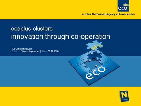 Ecoplus clusters innovation through co-operation TCI Conference Delhi Speaker: Simone Hagenauer | Date: 02.12.2010.