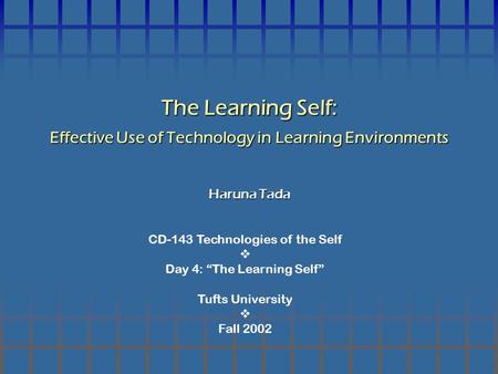 CD-143 Technologies of the Self  Day 4: “The Learning Self” Tufts University  Fall 2002 The Learning Self: Effective Use of Technology in Learning Environments.
