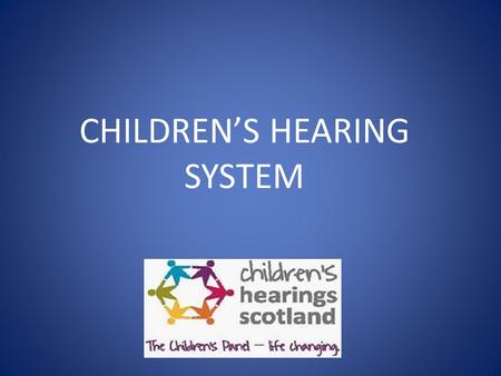 CHILDREN’S HEARING SYSTEM. CHILDREN’S HEARINGS Need to know: Why a child may appear before a hearing How the hearings system works Actions that can be.
