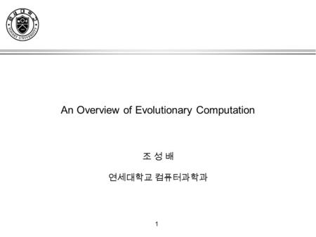 1 An Overview of Evolutionary Computation 조 성 배 연세대학교 컴퓨터과학과.