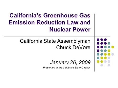California’s Greenhouse Gas Emission Reduction Law and Nuclear Power California State Assemblyman Chuck DeVore January 26, 2009 Presented in the California.