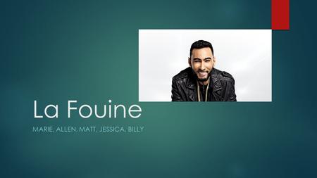 La Fouine MARIE, ALLEN, MATT, JESSICA, BILLY. Laouni Mouhid  Born December 25 th, 1981 in Trappes  Comes from Moroccan decent and a family of eight.