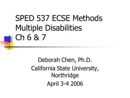 SPED 537 ECSE Methods Multiple Disabilities Ch 6 & 7 Deborah Chen, Ph.D. California State University, Northridge April 3-4 2006.