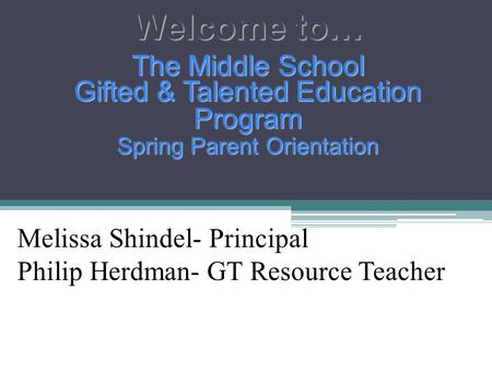 Welcome to… The Middle School Gifted & Talented Education Program Spring Parent Orientation Melissa Shindel- Principal Philip Herdman- GT Resource Teacher.