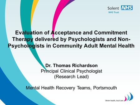 Evaluation of Acceptance and Commitment Therapy delivered by Psychologists and Non- Psychologists in Community Adult Mental Health Dr. Thomas Richardson.