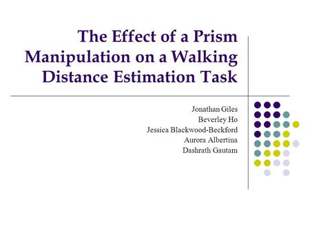 The Effect of a Prism Manipulation on a Walking Distance Estimation Task Jonathan Giles Beverley Ho Jessica Blackwood-Beckford Aurora Albertina Dashrath.