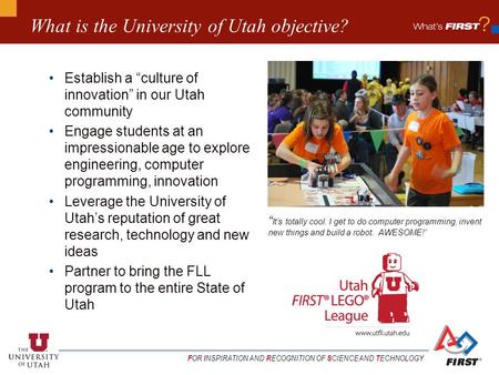 F OR I NSPIRATION AND R ECOGNITION OF S CIENCE AND T ECHNOLOGY What is the University of Utah objective? Establish a “culture of innovation” in our Utah.