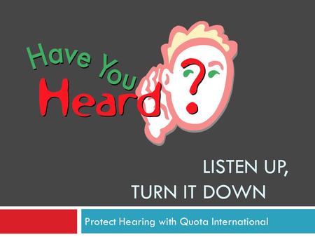 LISTEN UP, TURN IT DOWN Protect Hearing with Quota International.