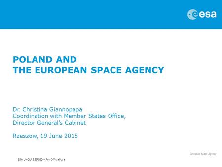 ESA UNCLASSIFIED – For Official Use POLAND AND THE EUROPEAN SPACE AGENCY Dr. Christina Giannopapa Coordination with Member States Office, Director General’s.