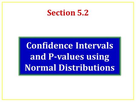 Section 5.2 Confidence Intervals and P-values using Normal Distributions.