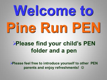 Welcome to Pine Run PEN  Please find your child’s PEN folder and a pen  Please feel free to introduce yourself to other PEN parents and enjoy refreshments!