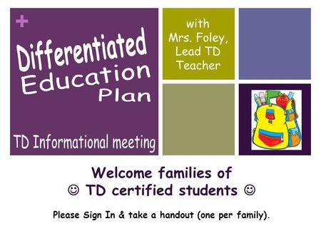 + Welcome families of TD certified students Please Sign In & take a handout (one per family). with Mrs. Foley, Lead TD Teacher.